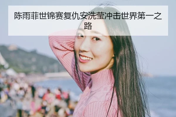 陈雨菲世锦赛复仇安洗莹冲击世界第一之路