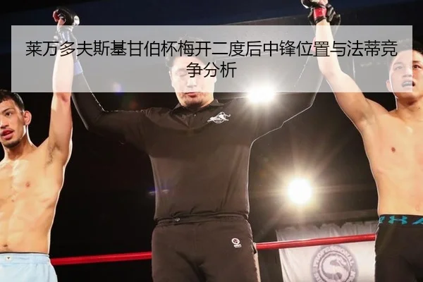 莱万多夫斯基甘伯杯梅开二度后中锋位置与法蒂竞争分析